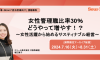 女性管理職比率30％どうやって増やす！？ 〜女性活躍から始めるサスティナブル経営〜